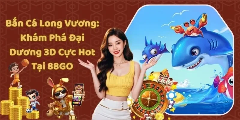 Bắn Cá Long Vương: Khám Phá Đại Dương 3D Cực Hot Tại 88GO
