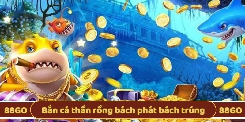 Bắn cá thần rồng bách phát bách trúng