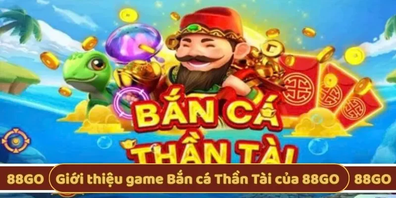 Giới thiệu về game Bắn cá Thần Tài của 88GO
