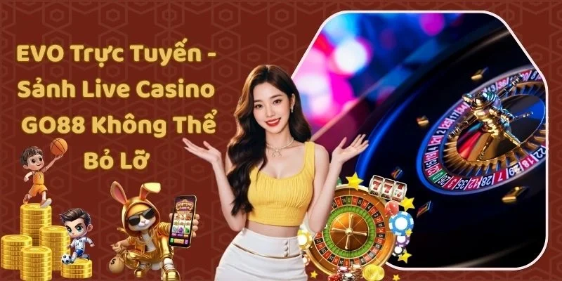 EVO Trực Tuyến - Sảnh Live Casino GO88 Không Thể Bỏ Lỡ