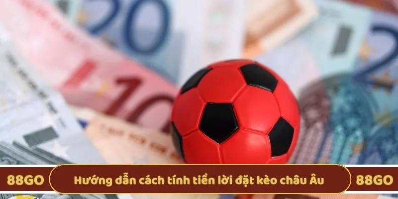 Hướng dẫn cách tính tiền lời đặt kèo châu Âu