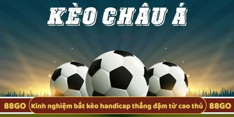 Kinh nghiệm bắt kèo handicap thắng đậm từ cao thủ