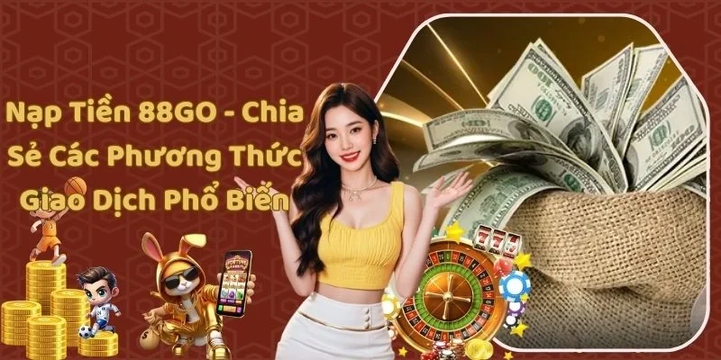 Nạp Tiền 88GO - Chia Sẻ Các Phương Thức Giao Dịch Phổ Biến